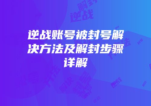 逆战账号被封号解决方法及解封步骤详解