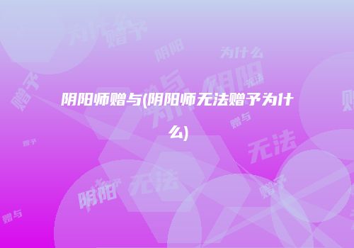 阴阳师赠与(阴阳师无法赠予为什么)