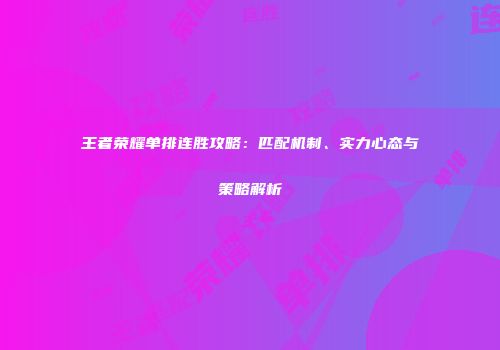 王者荣耀单排连胜攻略：匹配机制、实力心态与策略解析