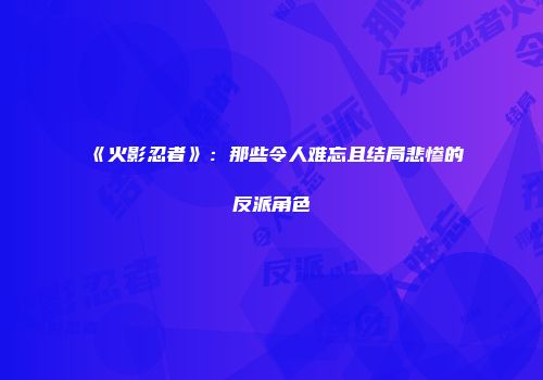 《火影忍者》：那些令人难忘且结局悲惨的反派角色