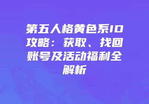 第五人格黄色系ID攻略：获取、找回账号及活动福利全解析