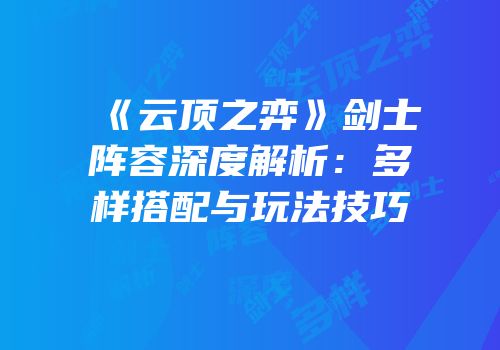 《云顶之弈》剑士阵容深度解析：多样搭配与玩法技巧