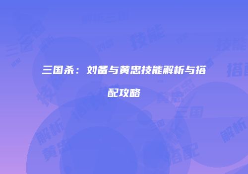 三国杀：刘备与黄忠技能解析与搭配攻略