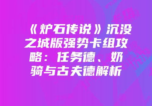 《炉石传说》沉没之城版强势卡组攻略：任务德、奶骑与古夫德解析