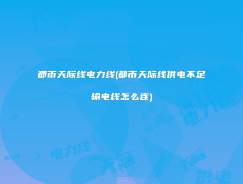 都市天际线电力线(都市天际线供电不足输电线怎么连)