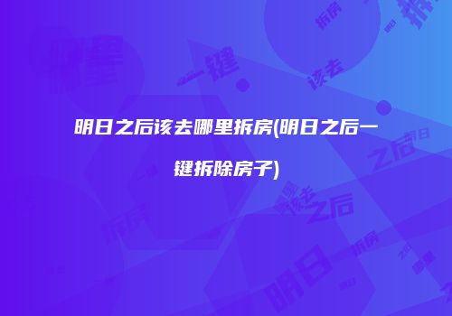 明日之后该去哪里拆房(明日之后一键拆除房子)