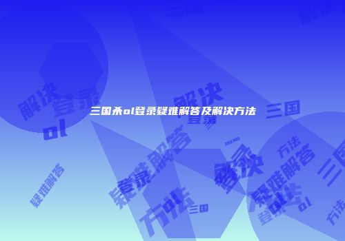 三国杀ol登录疑难解答及解决方法
