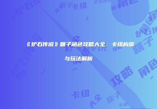 《炉石传说》瞎子角色攻略大全：卡组构筑与玩法解析