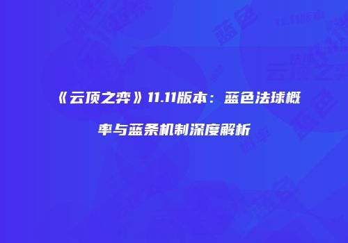《云顶之弈》11.11版本：蓝色法球概率与蓝条机制深度解析