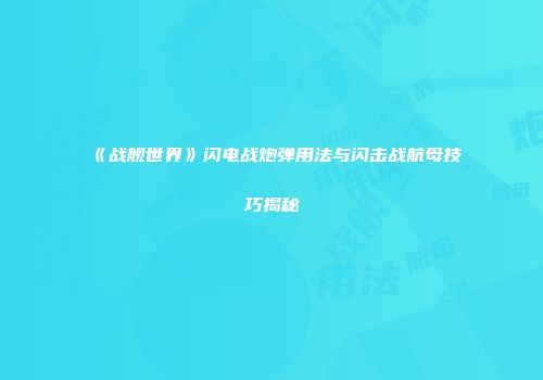 《战舰世界》闪电战炮弹用法与闪击战航母技巧揭秘