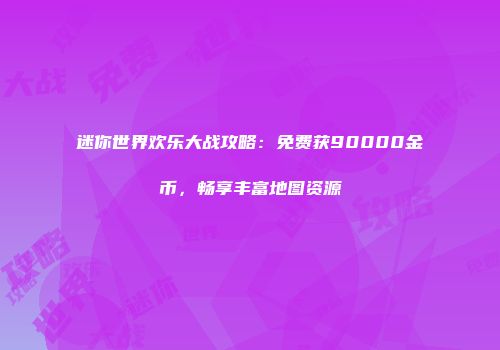 迷你世界欢乐大战攻略：免费获90000金币，畅享丰富地图资源