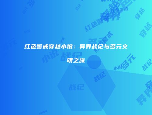 红色警戒穿越小说：异界战纪与多元文明之旅