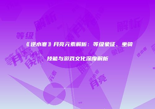 《逆水寒》月亮元素解析：等级象征、坐骑技能与游戏文化深度解析