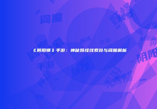 《阴阳师》手游：神秘妖怪线索鼓与阎魔解析