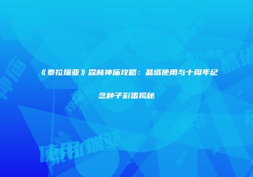 《泰拉瑞亚》森林神庙攻略：晶塔使用与十周年纪念种子彩蛋揭秘