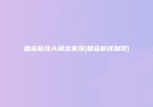 碧蓝航线大和出来没(碧蓝航线加贺)