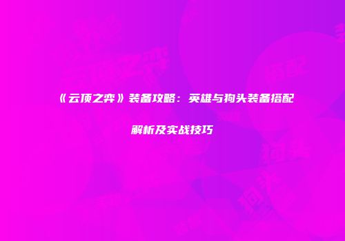 《云顶之弈》装备攻略：英雄与狗头装备搭配解析及实战技巧