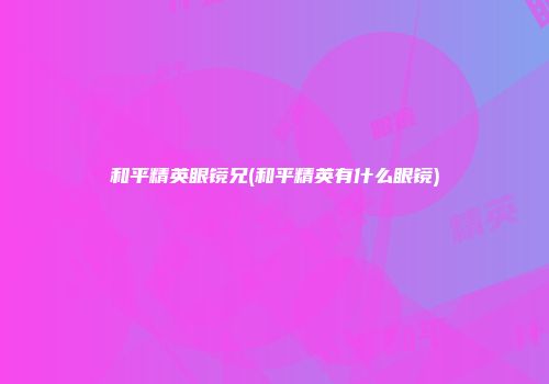 和平精英眼镜兄(和平精英有什么眼镜)
