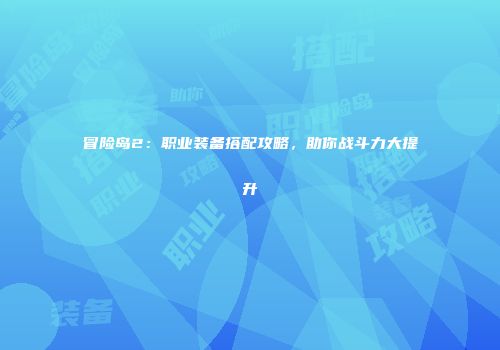 冒险岛2：职业装备搭配攻略，助你战斗力大提升
