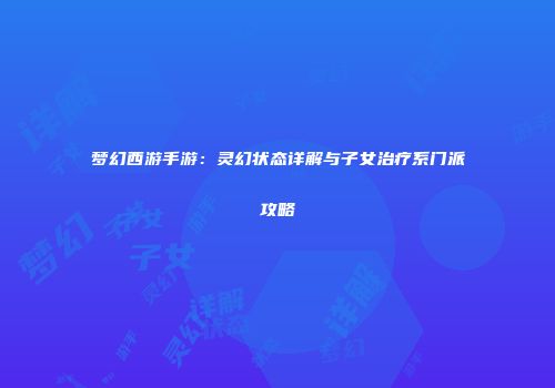 梦幻西游手游：灵幻状态详解与子女治疗系门派攻略