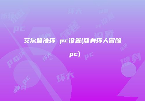 艾尔登法环 pc设置(健身环大冒险 pc)