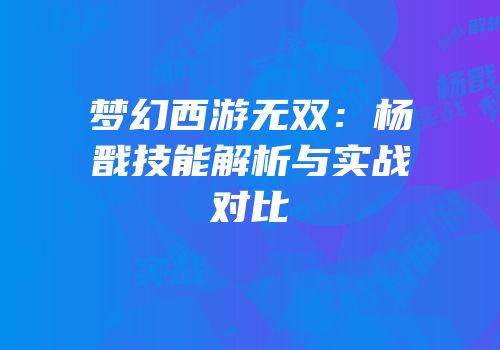 梦幻西游无双：杨戬技能解析与实战对比