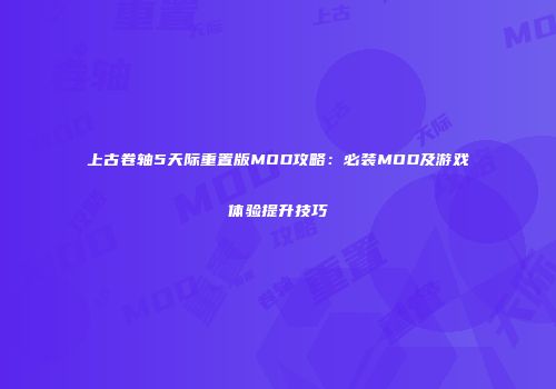 上古卷轴5天际重置版MOD攻略：必装MOD及游戏体验提升技巧