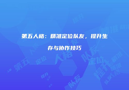 第五人格：精准定位队友，提升生存与协作技巧
