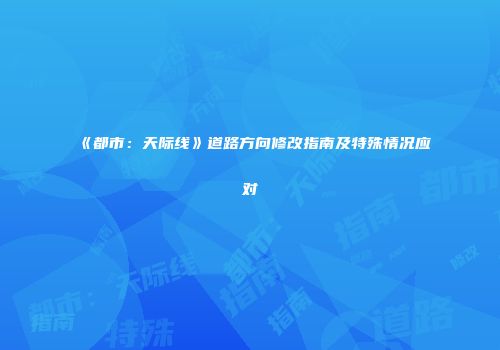 《都市：天际线》道路方向修改指南及特殊情况应对