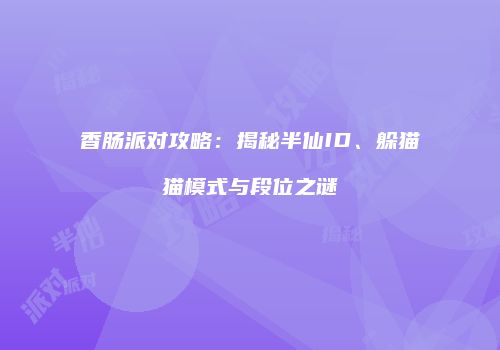 香肠派对攻略：揭秘半仙ID、躲猫猫模式与段位之谜