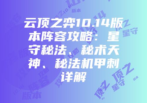 云顶之弈10.14版本阵容攻略：星守秘法、秘术天神、秘法机甲刺详解