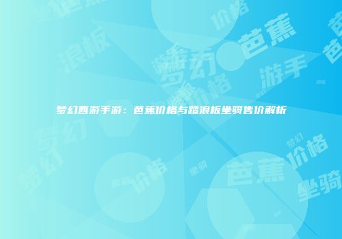 梦幻西游手游：芭蕉价格与踏浪板坐骑售价解析