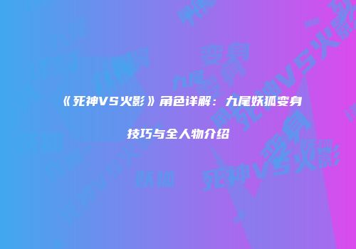 《死神VS火影》角色详解：九尾妖狐变身技巧与全人物介绍