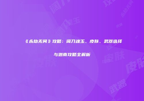 《永劫无间》攻略：阔刀魂玉、皮肤、武器选择与迦南攻略全解析