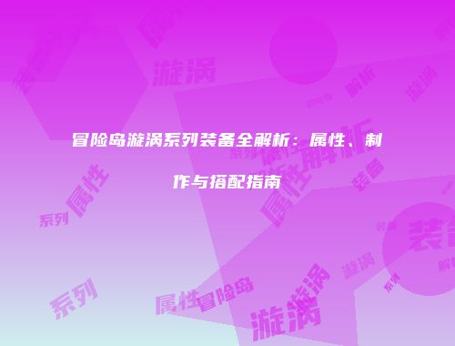 冒险岛漩涡系列装备全解析：属性、制作与搭配指南