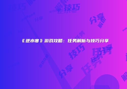 《逆水寒》游戏攻略：任务解析与技巧分享