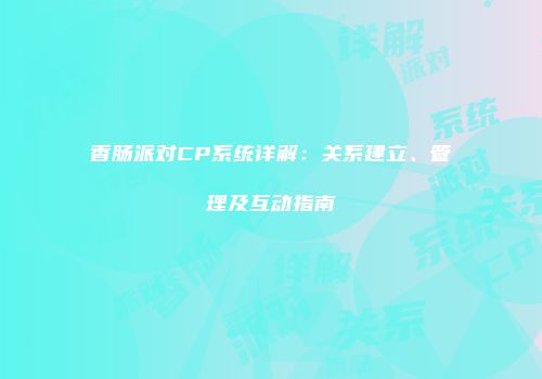 香肠派对CP系统详解：关系建立、管理及互动指南