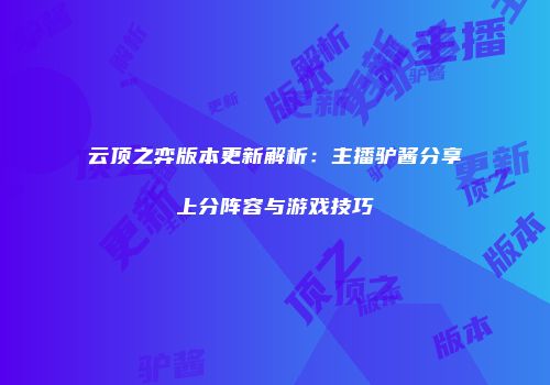 云顶之弈版本更新解析：主播驴酱分享上分阵容与游戏技巧