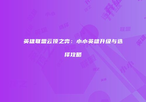 英雄联盟云顶之弈：小小英雄升级与选择攻略