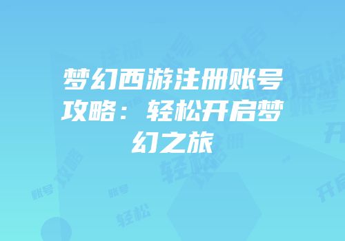 梦幻西游注册账号攻略：轻松开启梦幻之旅