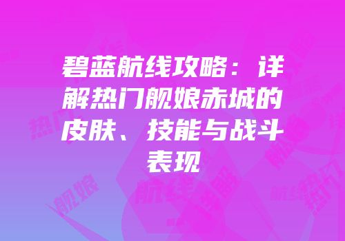碧蓝航线攻略：详解热门舰娘赤城的皮肤、技能与战斗表现