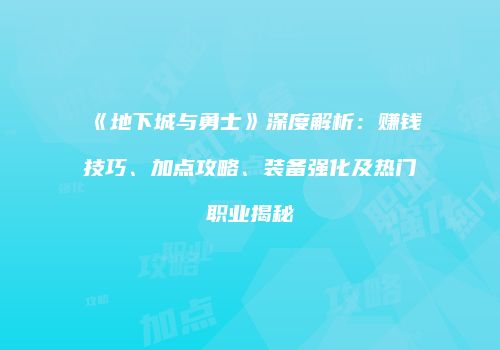 《地下城与勇士》深度解析：赚钱技巧、加点攻略、装备强化及热门职业揭秘