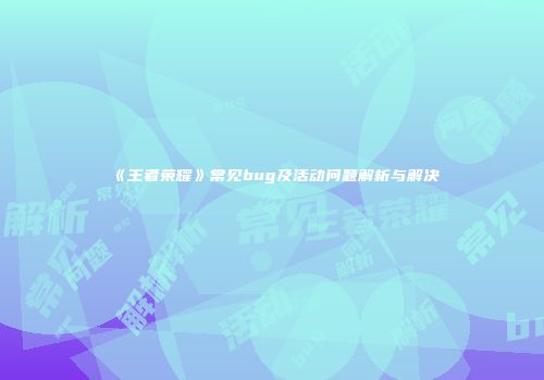 《王者荣耀》常见bug及活动问题解析与解决