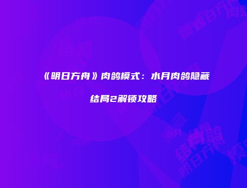 《明日方舟》肉鸽模式：水月肉鸽隐藏结局2解锁攻略