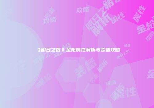 《明日之后》金枪属性解析与装备攻略
