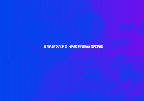 《穿越火线》卡树问题解决攻略