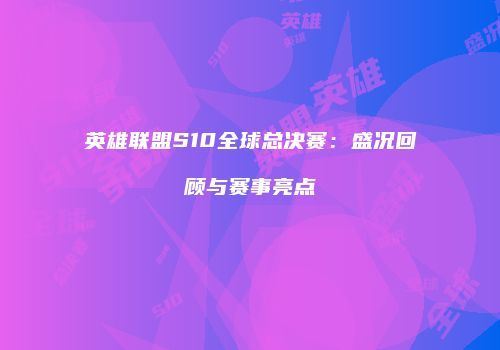 英雄联盟S10全球总决赛：盛况回顾与赛事亮点