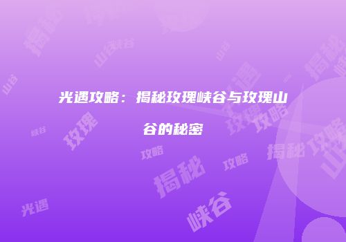 光遇攻略：揭秘玫瑰峡谷与玫瑰山谷的秘密