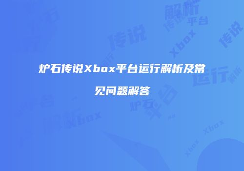 炉石传说Xbox平台运行解析及常见问题解答
