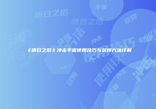 《明日之后》冲击手雷使用技巧与获得方法详解